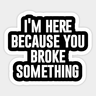 I'm here because you broke something Sticker